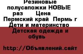 Резиновые полусапожки НОВЫЕ! раз.28 › Цена ­ 350 - Пермский край, Пермь г. Дети и материнство » Детская одежда и обувь   